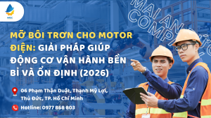 Mỡ bôi trơn cho motor điện: Giải pháp giúp động cơ vận hành bền bỉ và ổn định (2026)