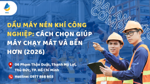 Dầu máy nén khí công nghiệp: Cách chọn giúp máy chạy mát và bền hơn (2026)